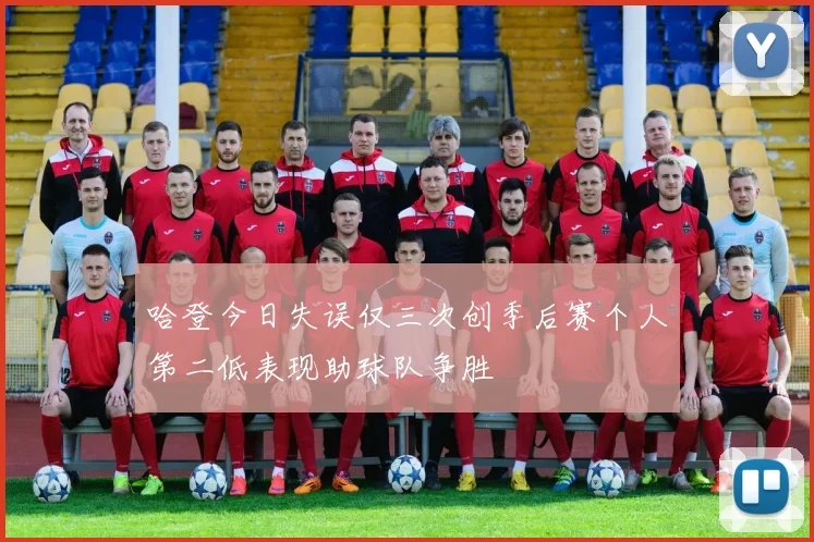 哈登今日失误仅三次创季后赛个人第二低表现助球队争胜