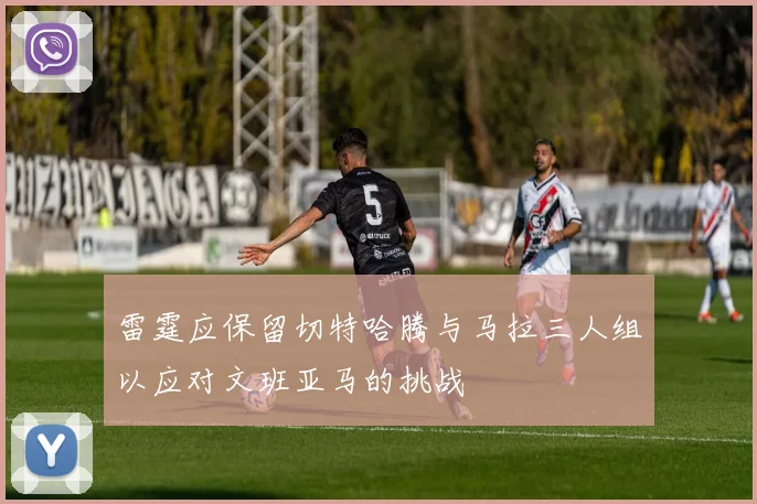 雷霆应保留切特哈腾与马拉三人组以应对文班亚马的挑战